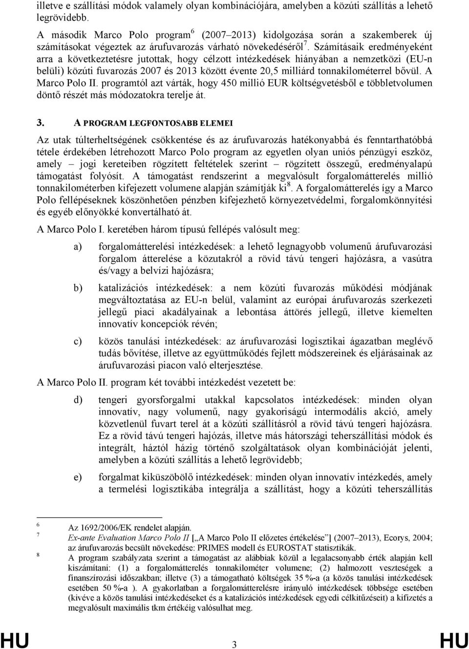 Számításaik eredményeként arra a következtetésre jutottak, hogy célzott intézkedések hiányában a nemzetközi (EU-n belüli) közúti fuvarozás 2007 és 2013 között évente 20,5 milliárd tonnakilométerrel