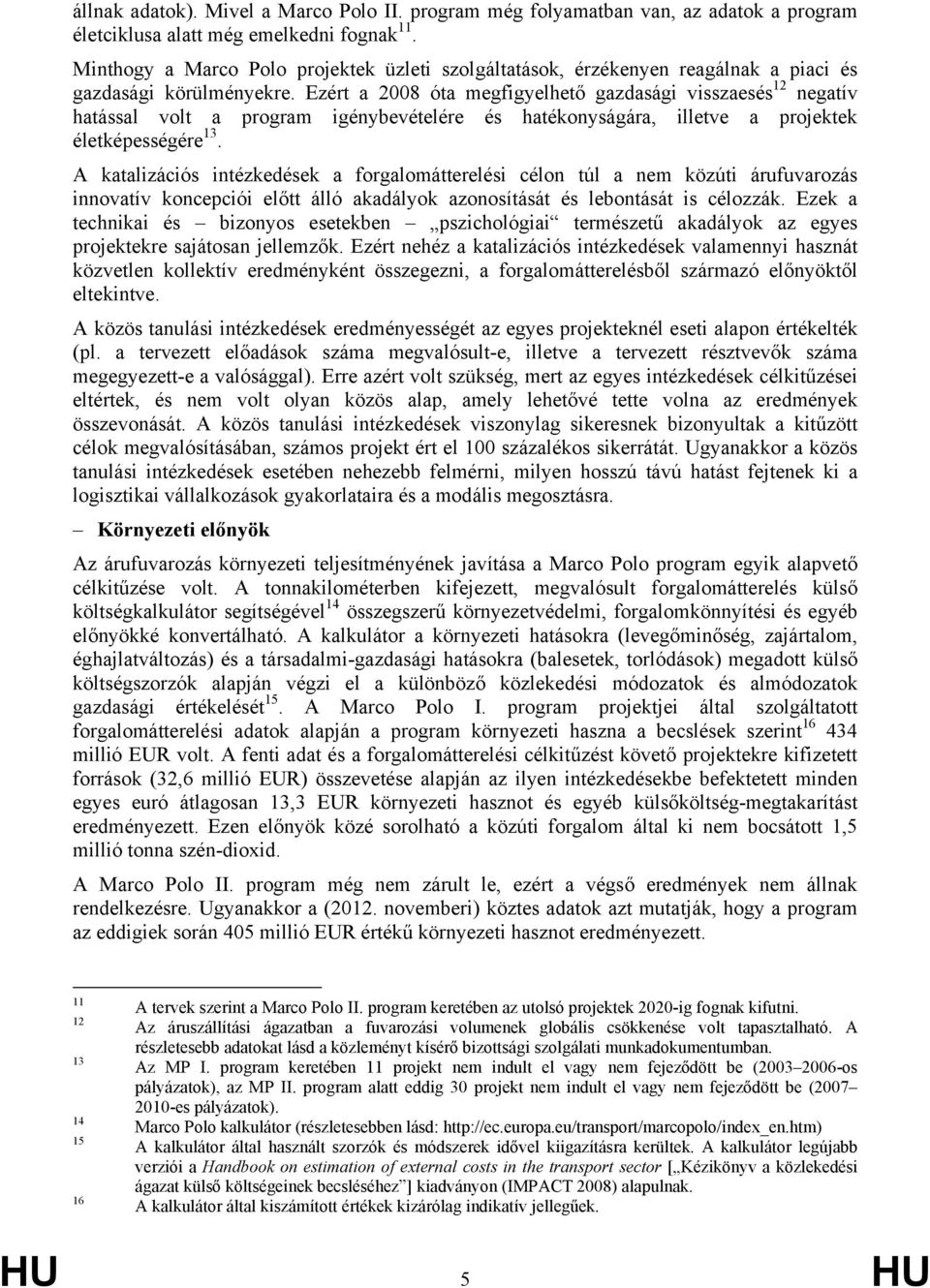 Ezért a 2008 óta megfigyelhető gazdasági visszaesés 12 negatív hatással volt a program igénybevételére és hatékonyságára, illetve a projektek életképességére 13.