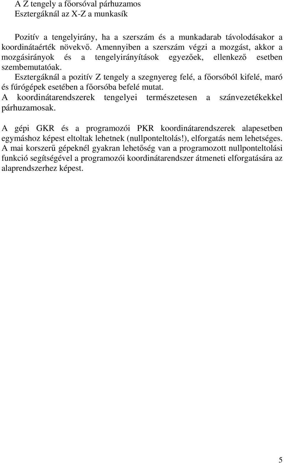 Esztergáknál a pozitív Z tengely a szegnyereg felé, a főorsóból kifelé, maró és fúrógépek esetében a főorsóba befelé mutat.