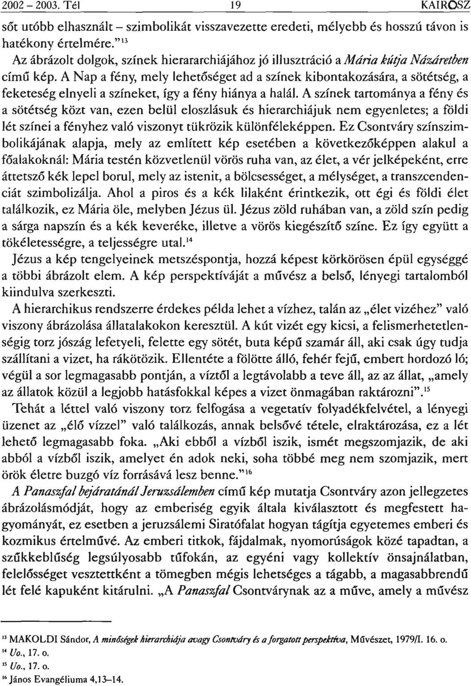 A Nap a fény, mely lehetőségetad a színek kibontakozására, a sötétség, a feketeség elnyeli a színeket, így a fény hiánya a halál.