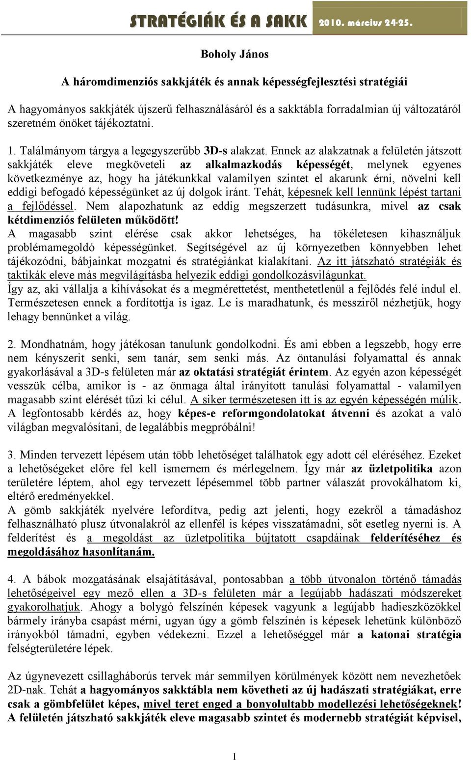 Ennek az alakzatnak a felületén játszott sakkjáték eleve megköveteli az alkalmazkodás képességét, melynek egyenes következménye az, hogy ha játékunkkal valamilyen szintet el akarunk érni, növelni