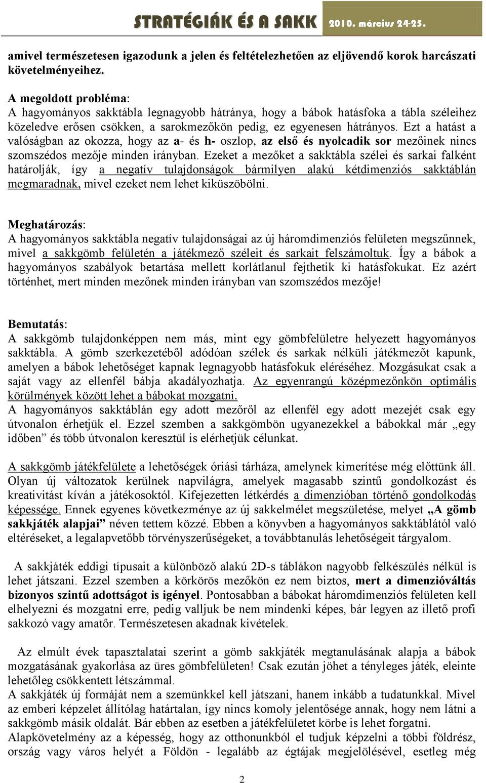 Ezt a hatást a valóságban az okozza, hogy az a- és h- oszlop, az első és nyolcadik sor mezőinek nincs szomszédos mezője minden irányban.