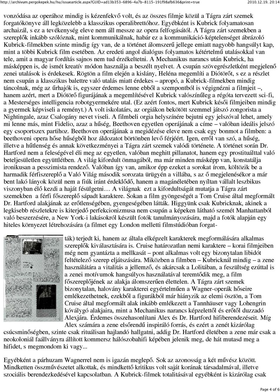 A Tágra zárt szemekben a szereplők inkább szólóznak, mint kommunikálnak, habár ez a kommunikáció-képtelenséget ábrázoló Kubrick-filmekben szinte mindig így van, de a történet álomszerű jellege emiatt