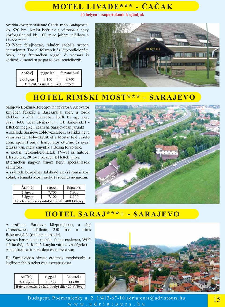 A motel saját parkolóval rendelkezik. Ár/fő/éj reggelivel félpanzióval 2-3 ágyas 8.100 9.700 Bejelent. és üdül. díj: 400 Ft/fő/éj HOTEL RIMSKI MOST*** - SARAJEVO Sarajevo Bosznia-Hercegovina fővárosa.