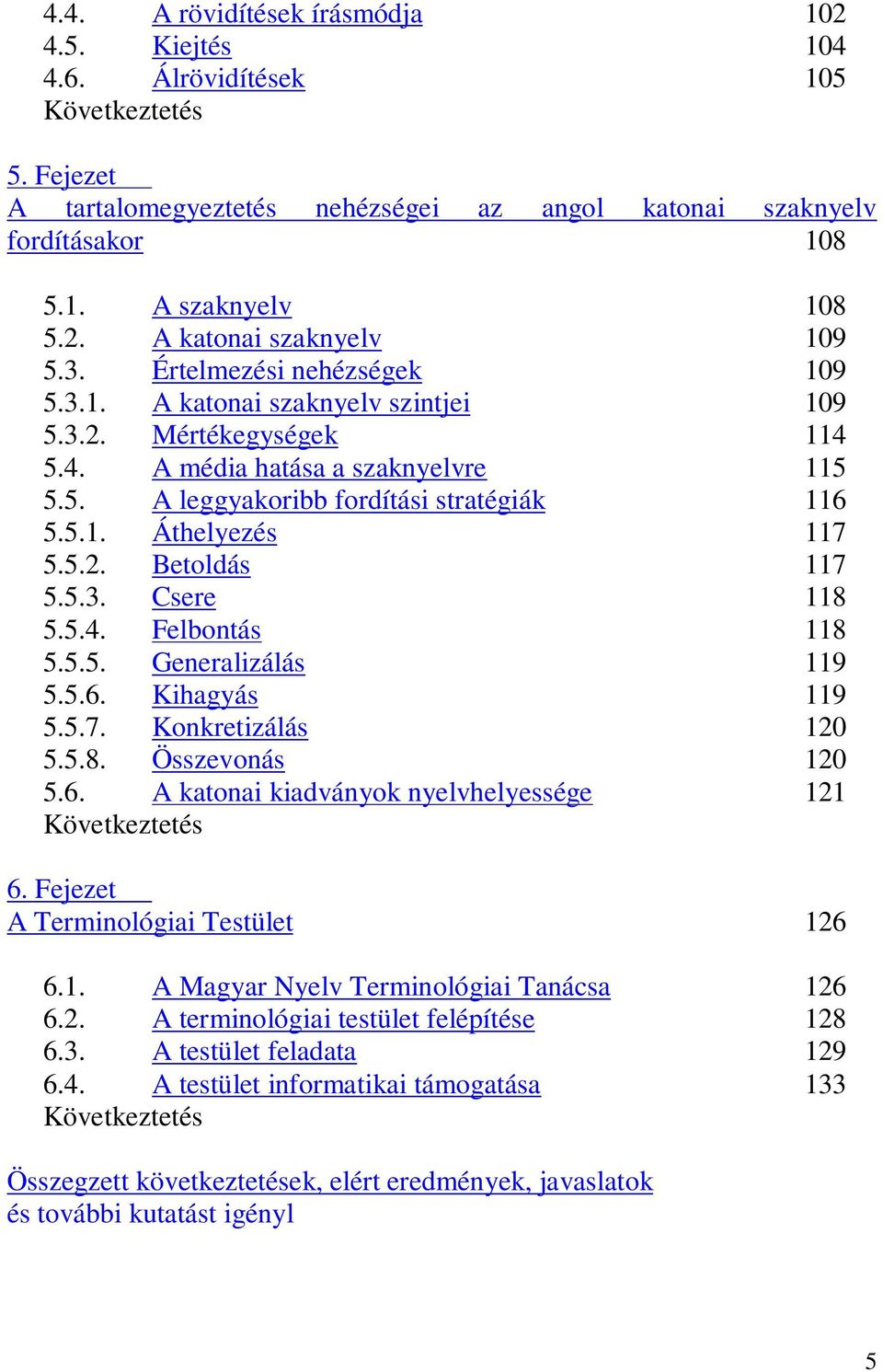 5.2. Betoldás 117 5.5.3. Csere 118 5.5.4. Felbontás 118 5.5.5. Generalizálás 119 5.5.6. Kihagyás 119 5.5.7. Konkretizálás 120 5.5.8. Összevonás 120 5.6. A katonai kiadványok nyelvhelyessége 121 Következtetés 6.