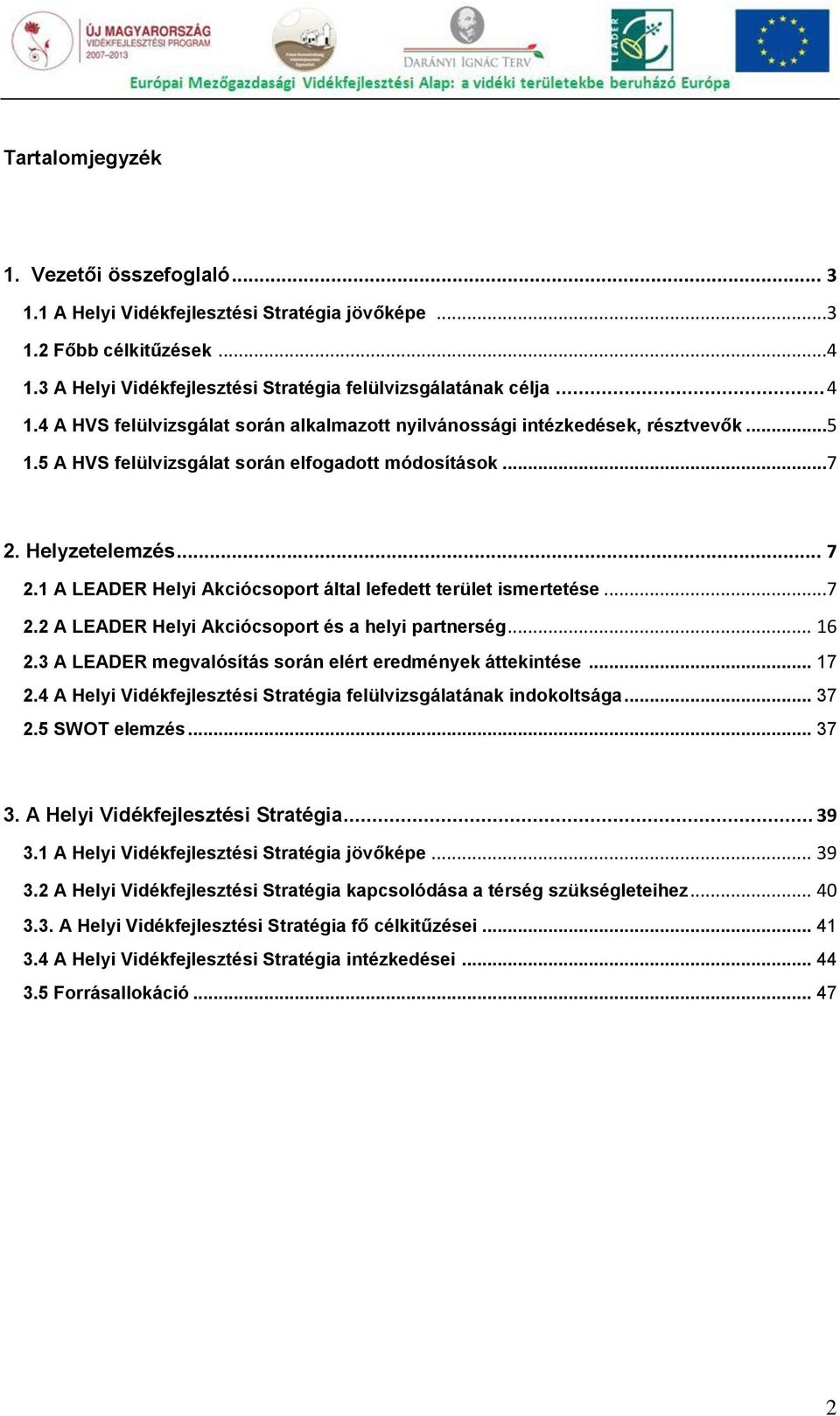 1 A LEADER Helyi Akciócsoport által lefedett terület ismertetése...7 2.2 A LEADER Helyi Akciócsoport és a helyi partnerség... 16 2.3 A LEADER megvalósítás során elért eredmények áttekintése... 17 2.