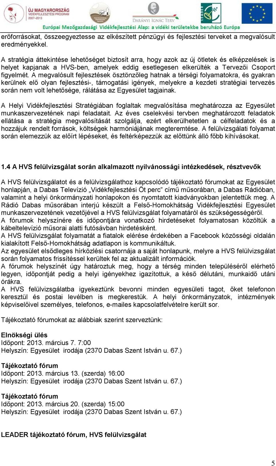 A megvalósult fejlesztések ösztönzőleg hatnak a térségi folyamatokra, és gyakran kerülnek elő olyan fejlesztési-, támogatási igények, melyekre a kezdeti stratégiai tervezés során nem volt lehetősége,