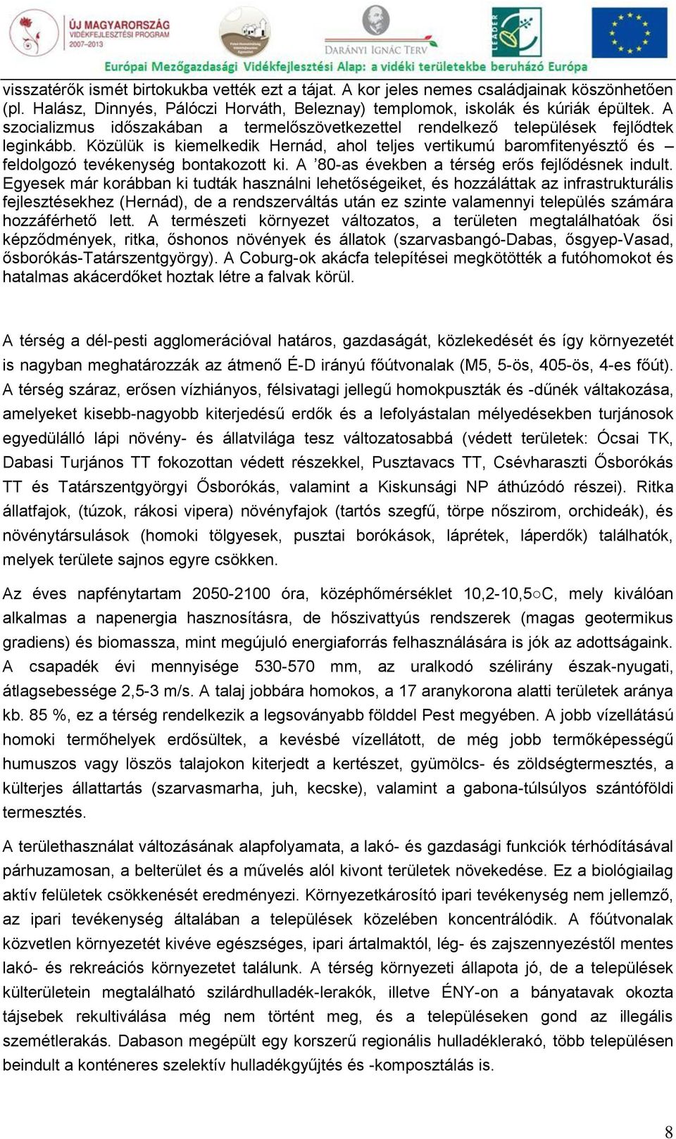 Közülük is kiemelkedik Hernád, ahol teljes vertikumú baromfitenyésztő és feldolgozó tevékenység bontakozott ki. A 80-as években a térség erős fejlődésnek indult.