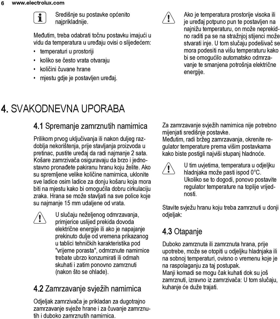 postavljen uređaj. Ako je temperatura prostorije visoka ili je uređaj potpuno pun te postavljen na najnižu temperaturu, on može neprekidno raditi pa se na stražnjoj stijenci može stvarati inje.