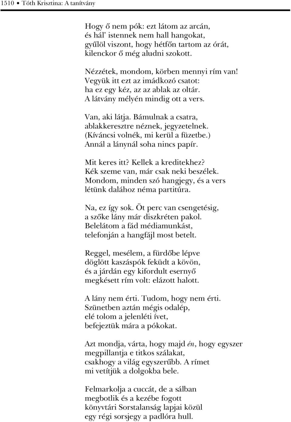 Bámulnak a csatra, ablakkeresztre néznek, jegyzetelnek. (Kíváncsi volnék, mi kerül a füzetbe.) Annál a lánynál soha nincs papír. Mit keres itt? Kellek a kreditekhez?