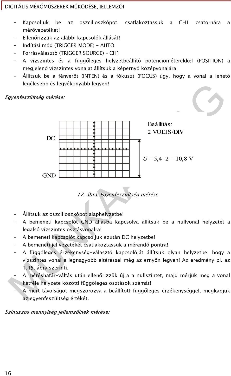 képernyő középvonalára! - Állítsuk be a fényerőt (INTEN) és a fókuszt (FOCUS) úgy, hogy a vonal a lehető legélesebb és legvékonyabb legyen! Egyenfeszültség mérése: DC GND 17. ábra.