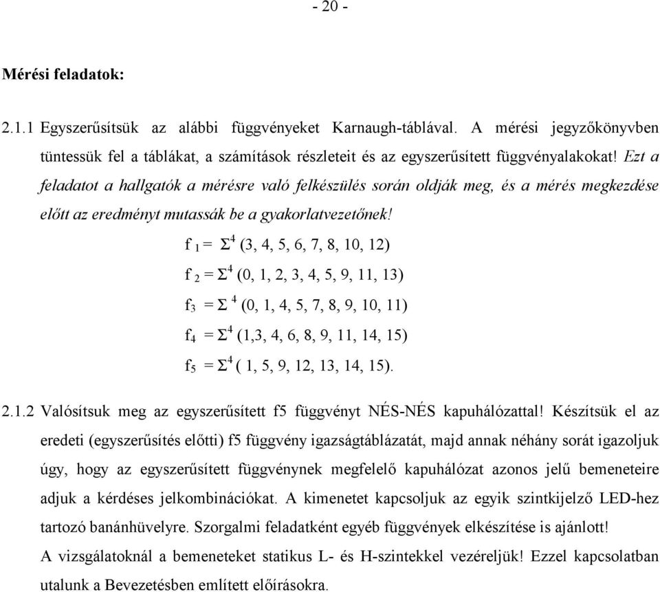 f 1 = Σ 4 (3, 4, 5, 6, 7, 8, 10, 12) f 2 = Σ 4 (0, 1, 2, 3, 4, 5, 9, 11, 13) f 3 = Σ 4 (0, 1, 4, 5, 7, 8, 9, 10, 11) f 4 = Σ 4 (1,3, 4, 6, 8, 9, 11, 14, 15) f 5 = Σ 4 ( 1, 5, 9, 12, 13, 14, 15). 2.1.2 Valósítsuk meg az egyszerűsített f5 függvényt NÉS-NÉS kapuhálózattal!