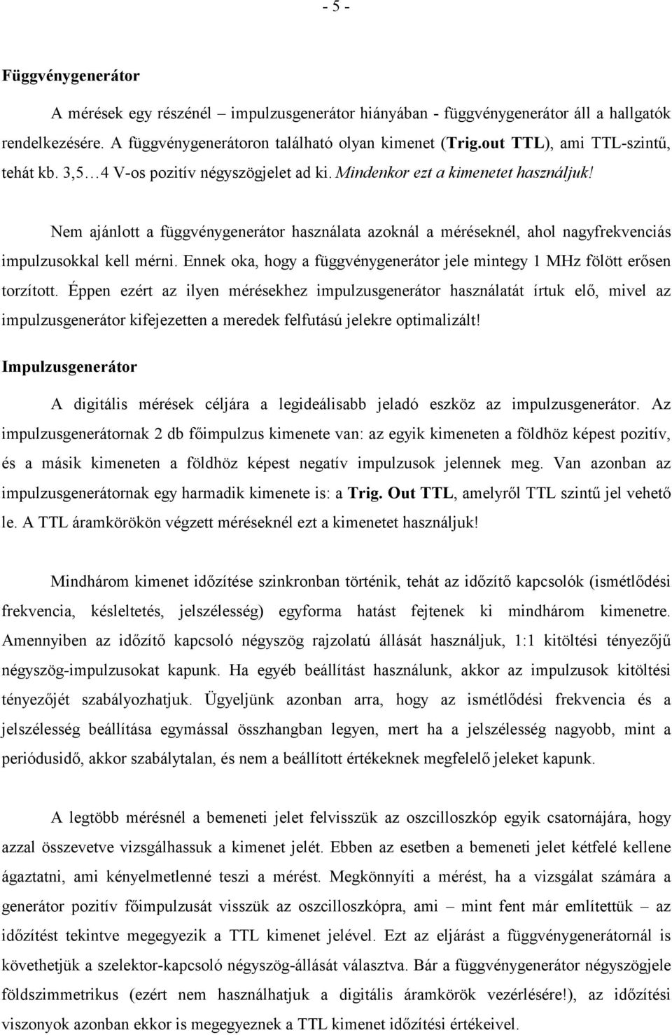 Nem ajánlott a függvénygenerátor használata azoknál a méréseknél, ahol nagyfrekvenciás impulzusokkal kell mérni. Ennek oka, hogy a függvénygenerátor jele mintegy 1 MHz fölött erősen torzított.