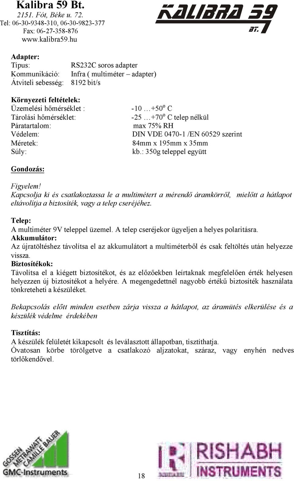 Kapcsolja ki és csatlakoztassa le a multimétert a mérendő áramkörről, mielőtt a hátlapot eltávolítja a biztosíték, vagy a telep cseréjéhez. Telep: A multiméter 9V teleppel üzemel.