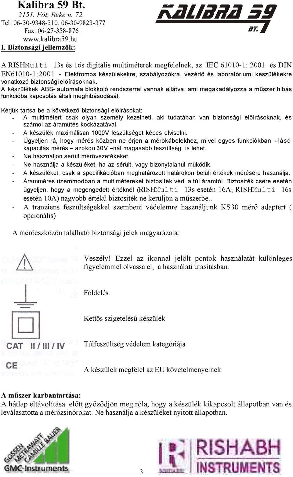 Kérjük tartsa be a következő biztonsági előírásokat: A multimétert csak olyan személy kezelheti, aki tudatában van biztonsági előírásoknak, és számol az áramütés kockázatával.