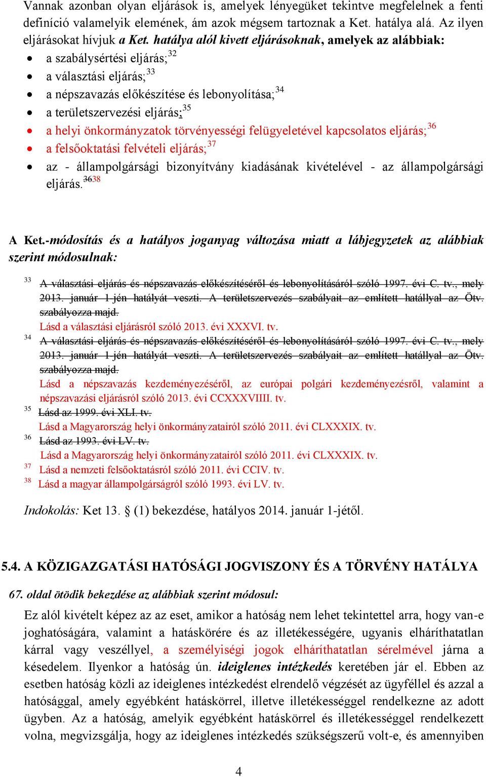 önkormányzatok törvényességi felügyeletével kapcsolatos eljárás; 36 a felsőoktatási felvételi eljárás; 37 az - állampolgársági bizonyítvány kiadásának kivételével - az állampolgársági eljárás.