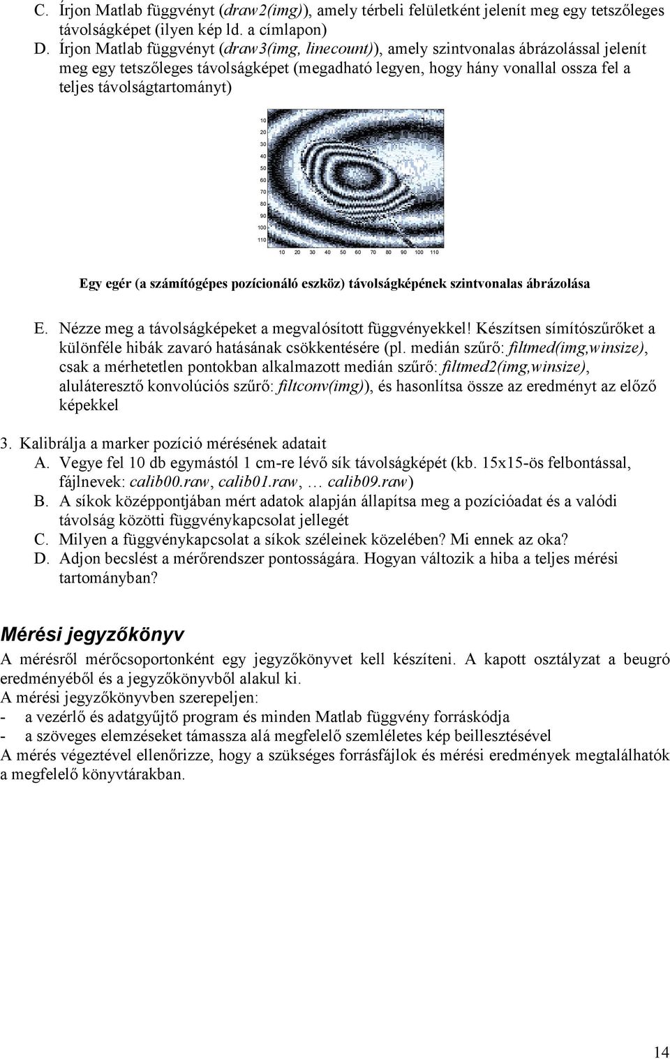 7 8 9 1 11 1 3 4 5 6 7 8 9 1 11 Egy egér a sámítógépes poícionáló eskö távolságképének sintvonalas ábráolása E. Née meg a távolságképeket a megvalósított függvényekkel!