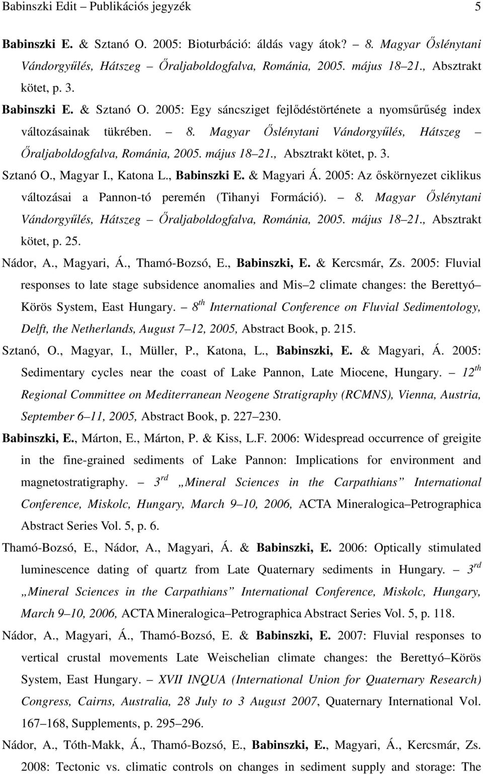 Magyar İslénytani Vándorgyőlés, Hátszeg İraljaboldogfalva, Románia, 2005. május 18 21., Absztrakt kötet, p. 3. Sztanó O., Magyar I., Katona L., Babinszki E. & Magyari Á.