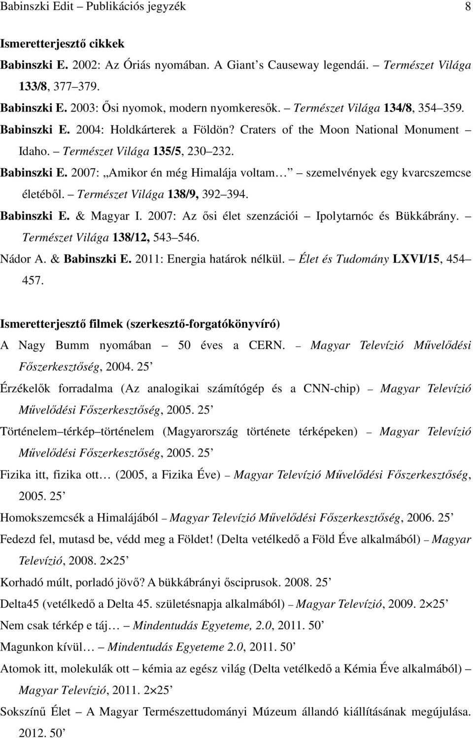 Természet Világa 138/9, 392 394. Babinszki E. & Magyar I. 2007: Az ısi élet szenzációi Ipolytarnóc és Bükkábrány. Természet Világa 138/12, 543 546. Nádor A. & Babinszki E.