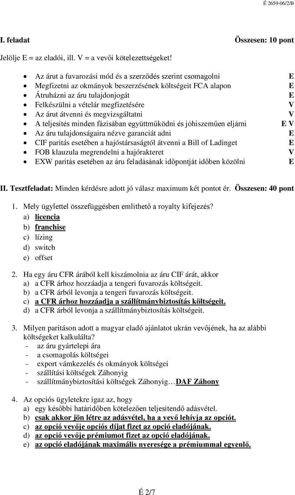 árut átvenni és megvizsgáltatni V A teljesítés minden fázisában együttműködni és jóhiszeműen eljárni E V Az áru tulajdonságaira nézve garanciát adni E CIF paritás esetében a hajóstársaságtól átvenni