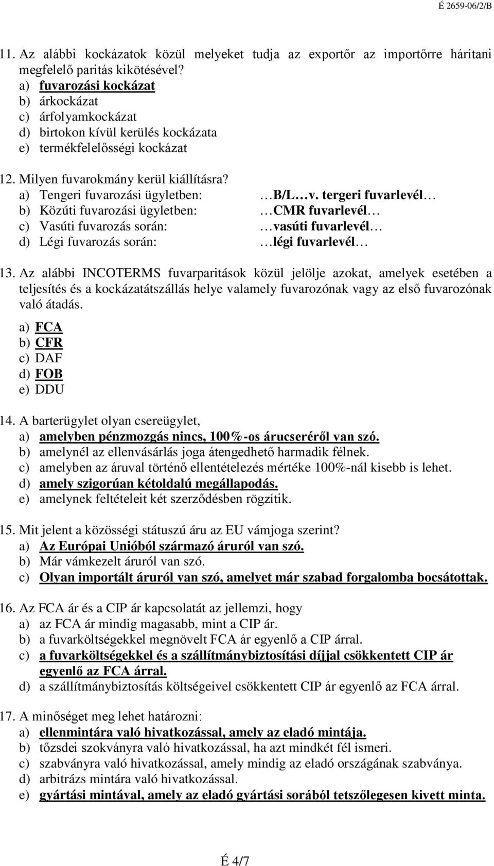 a) Tengeri fuvarozási ügyletben: B/L v. tergeri fuvarlevél b) Közúti fuvarozási ügyletben: CMR fuvarlevél c) Vasúti fuvarozás során: vasúti fuvarlevél d) Légi fuvarozás során: légi fuvarlevél 13.