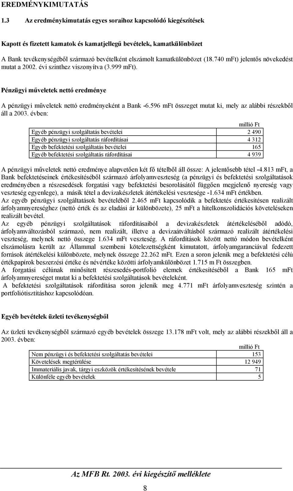 kamatkülönbözet (18.740 mft) jelentős növekedést mutat a 2002. évi szinthez viszonyítva (3.999 mft). Pénzügyi műveletek nettó eredménye A pénzügyi műveletek nettó eredményeként a Bank -6.