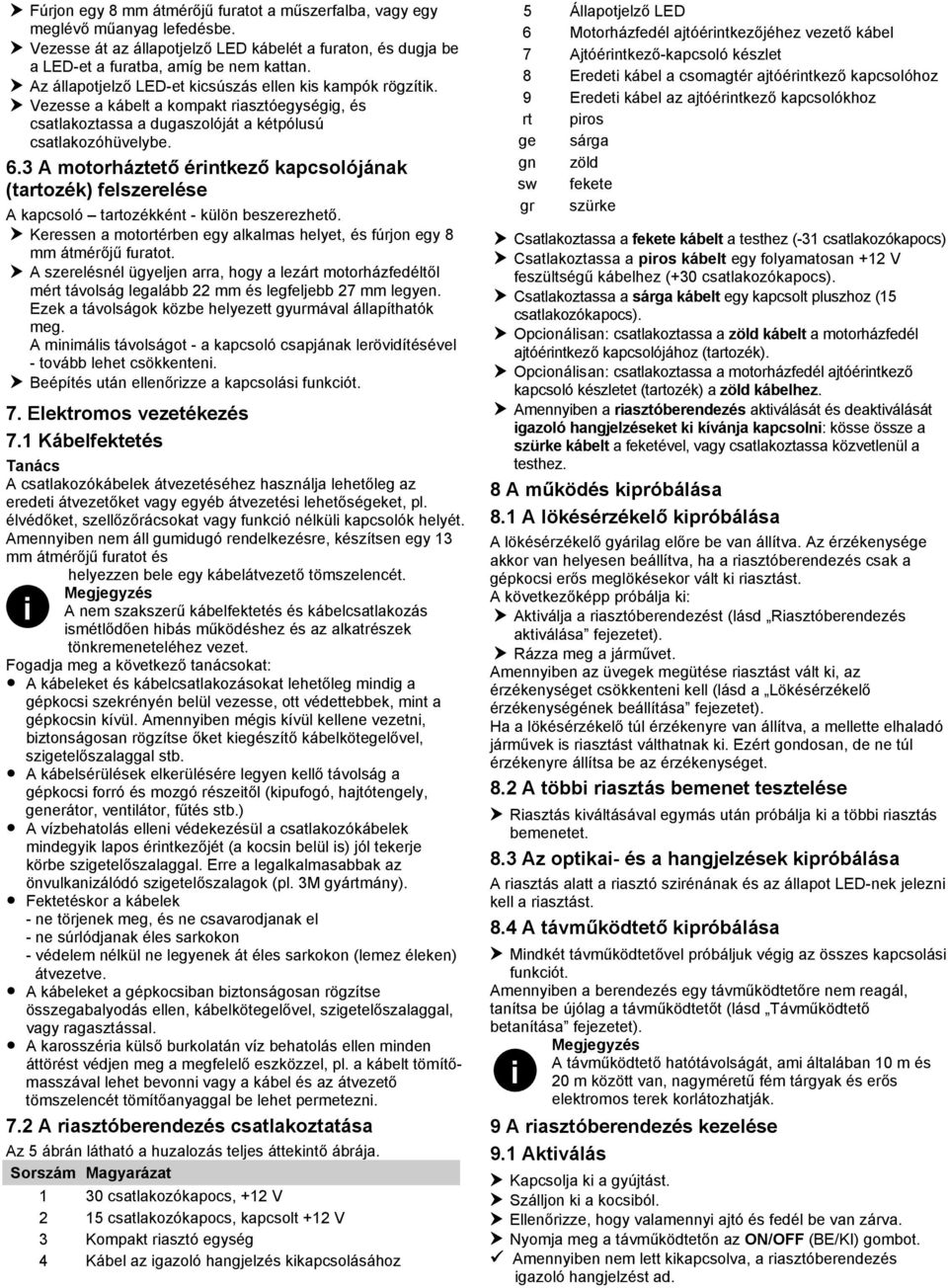 3 A motorháztető érntkező kapcsolójának (tartozék) felszerelése A kapcsoló tartozékként - külön beszerezhető. Keressen a motortérben egy alkalmas helyet, és fúrjon egy 8 mm átmérőjű furatot.