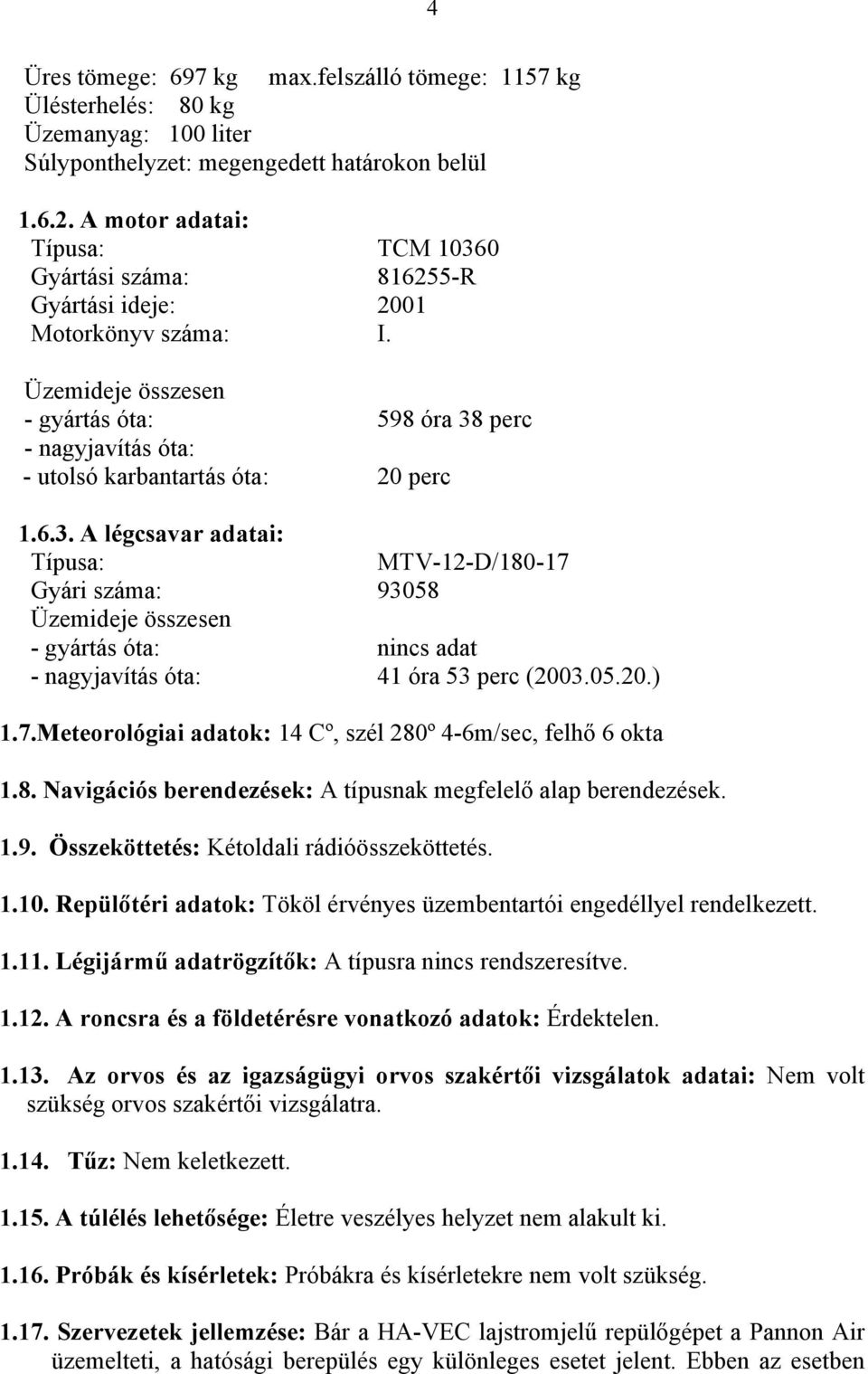 Üzemideje összesen - gyártás óta: 598 óra 38 perc - nagyjavítás óta: - utolsó karbantartás óta: 20 perc 1.6.3. A légcsavar adatai: Típusa: MTV-12-D/180-17 Gyári száma: 93058 Üzemideje összesen - gyártás óta: nincs adat - nagyjavítás óta: 41 óra 53 perc (2003.