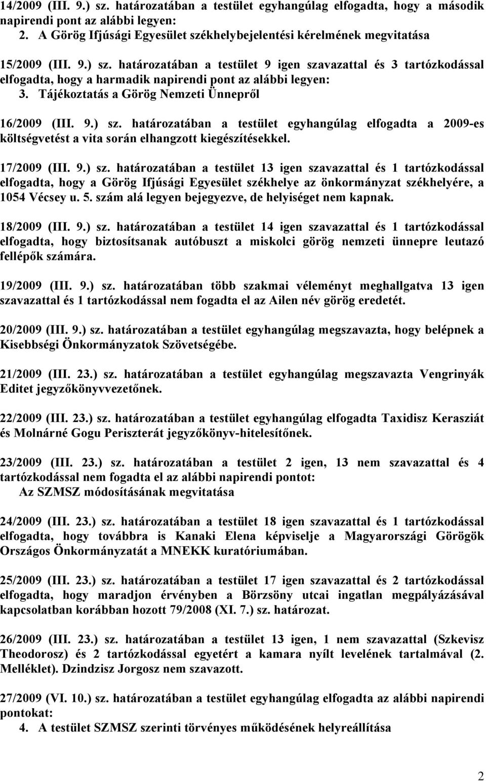 határozatában a testület 9 igen szavazattal és 3 tartózkodással elfogadta, hogy a harmadik napirendi pont az alábbi legyen: 3. Tájékoztatás a Görög Nemzeti Ünnepről 16/2009 (III. 9.) sz.