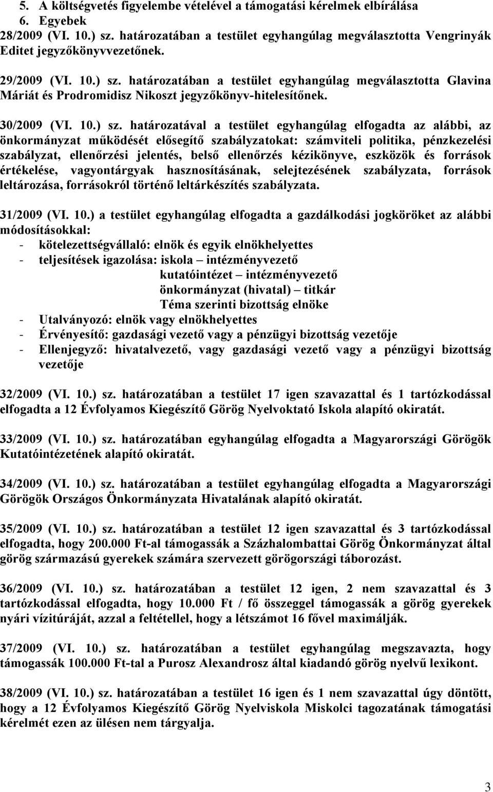 határozatában a testület egyhangúlag megválasztotta Glavina Máriát és Prodromidisz Nikoszt jegyzőkönyv-hitelesítőnek. 30/2009 (VI. 10.) sz.