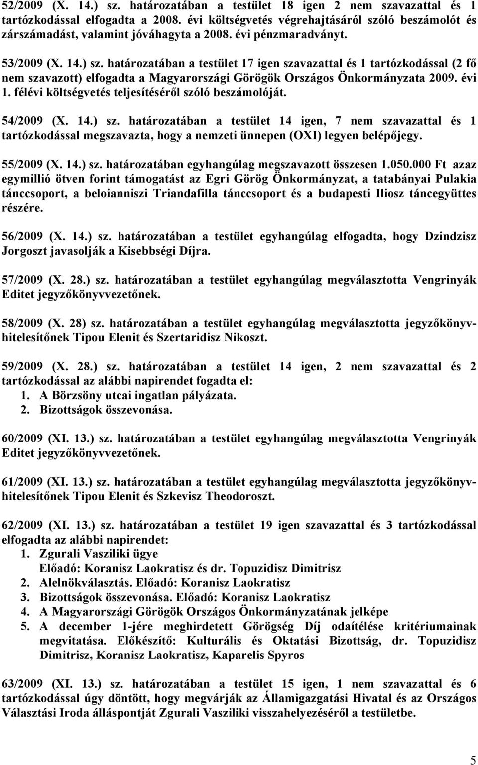 határozatában a testület 17 igen szavazattal és 1 tartózkodással (2 fő nem szavazott) elfogadta a Magyarországi Görögök Országos Önkormányzata 2009. évi 1.