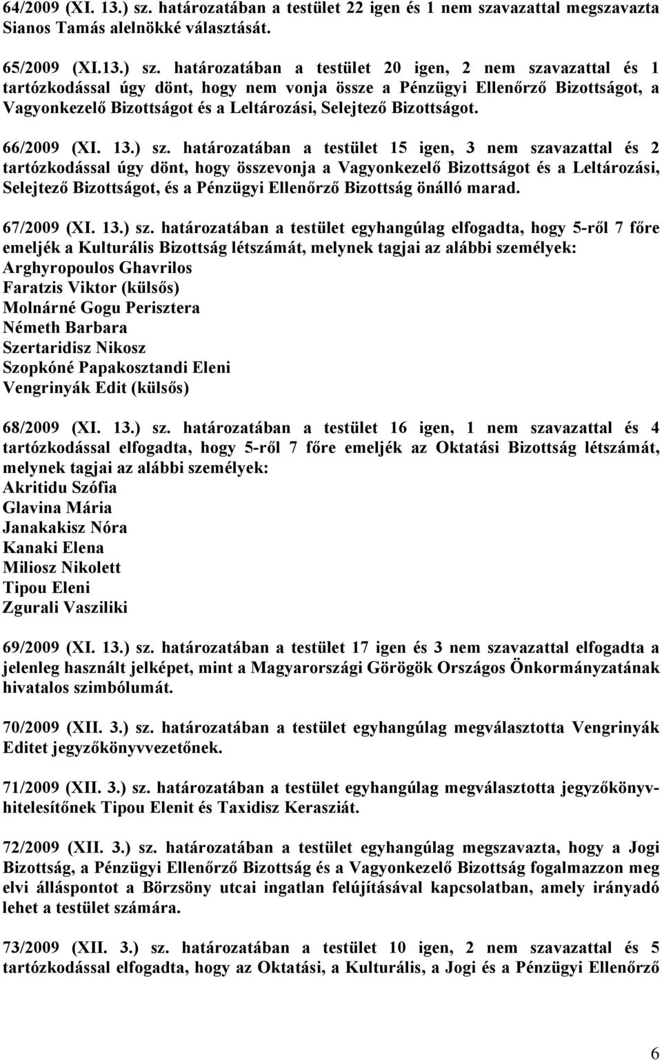 határozatában a testület 20 igen, 2 nem szavazattal és 1 tartózkodással úgy dönt, hogy nem vonja össze a Pénzügyi Ellenőrző Bizottságot, a Vagyonkezelő Bizottságot és a Leltározási, Selejtező