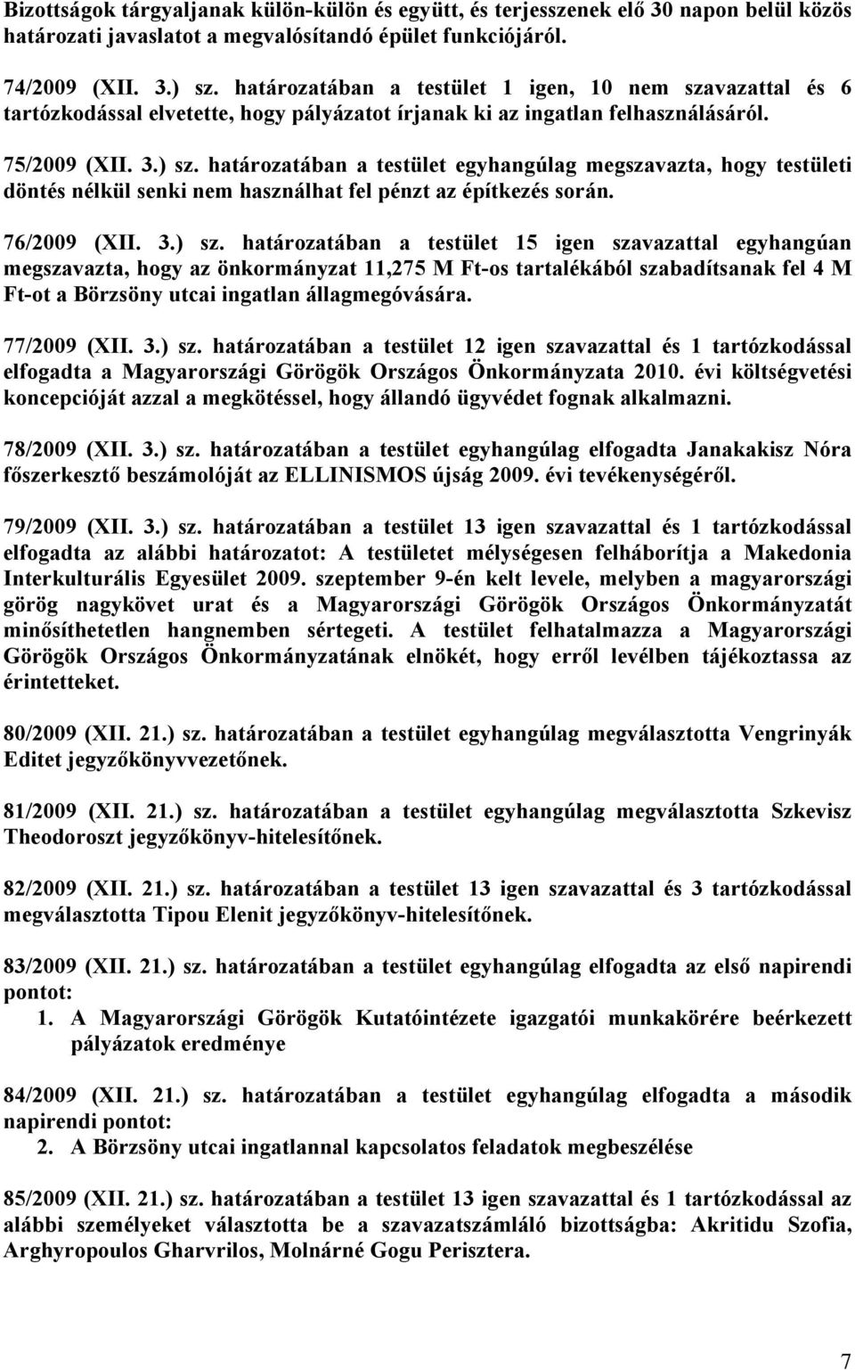 határozatában a testület egyhangúlag megszavazta, hogy testületi döntés nélkül senki nem használhat fel pénzt az építkezés során. 76/2009 (XII. 3.) sz.