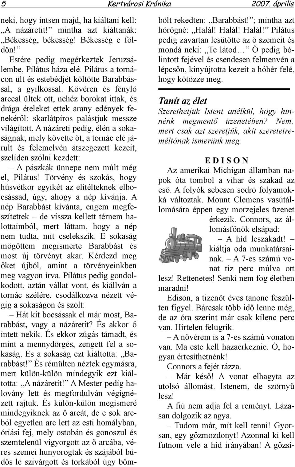 Kövéren és fénylő arccal ültek ott, nehéz borokat ittak, és drága ételeket ettek arany edények fenekéről: skarlátpiros palástjuk messze világított.