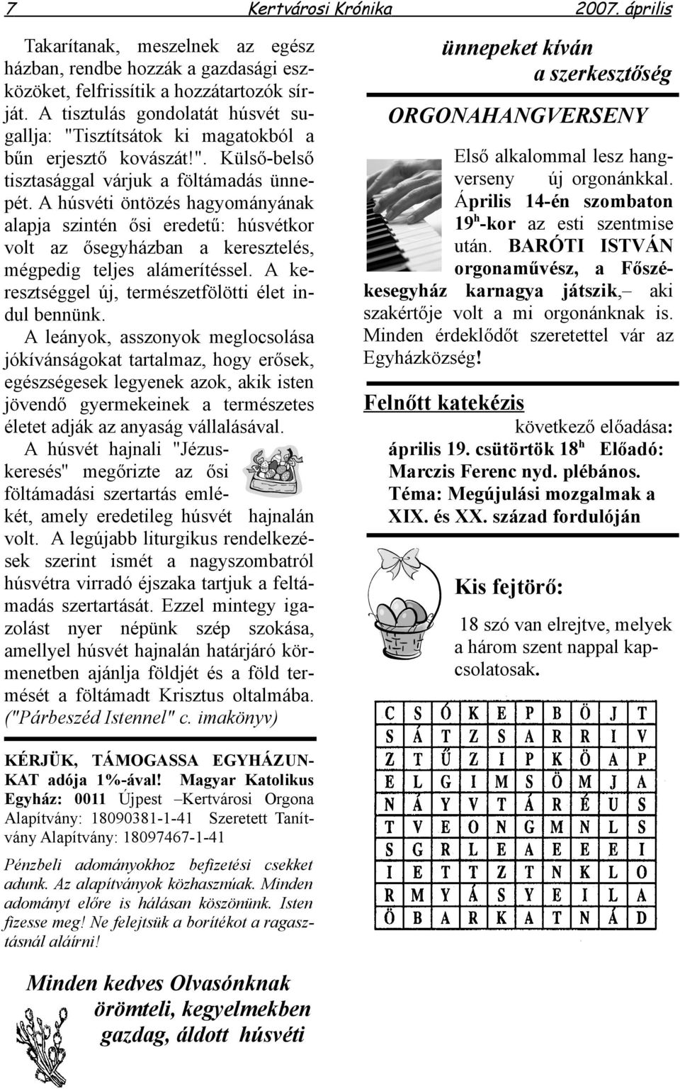 A húsvéti öntözés hagyományának alapja szintén ősi eredetű: húsvétkor volt az ősegyházban a keresztelés, mégpedig teljes alámerítéssel. A keresztséggel új, természetfölötti élet indul bennünk.