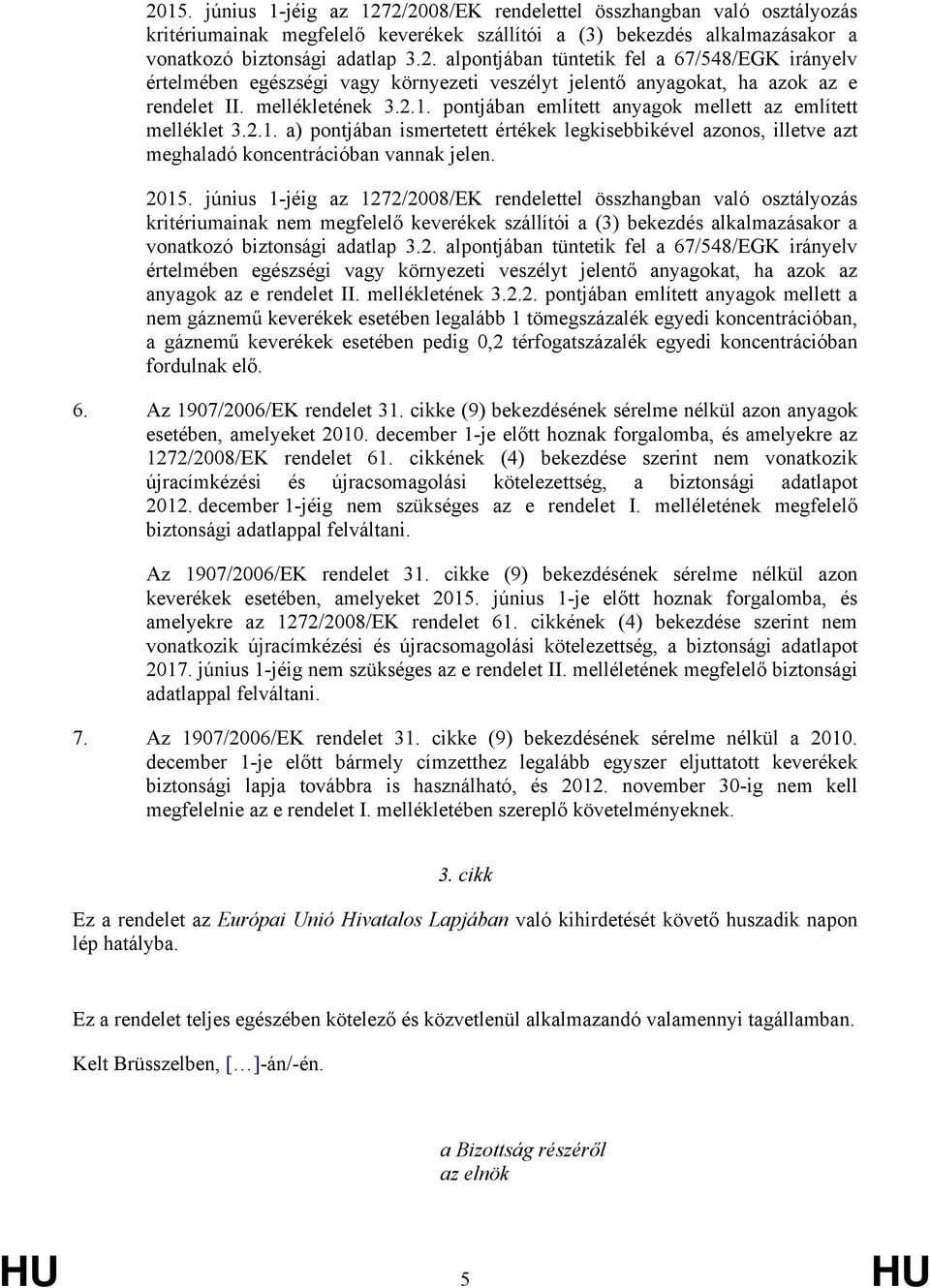 június 1-jéig az 1272/2008/EK rendelettel összhangban való osztályozás kritériumainak nem megfelelő keverékek szállítói a (3) bekezdés alkalmazásakor a vonatkozó biztonsági adatlap 3.2. alpontjában tüntetik fel a 67/548/EGK irányelv értelmében egészségi vagy környezeti veszélyt jelentő anyagokat, ha azok az anyagok az e rendelet II.