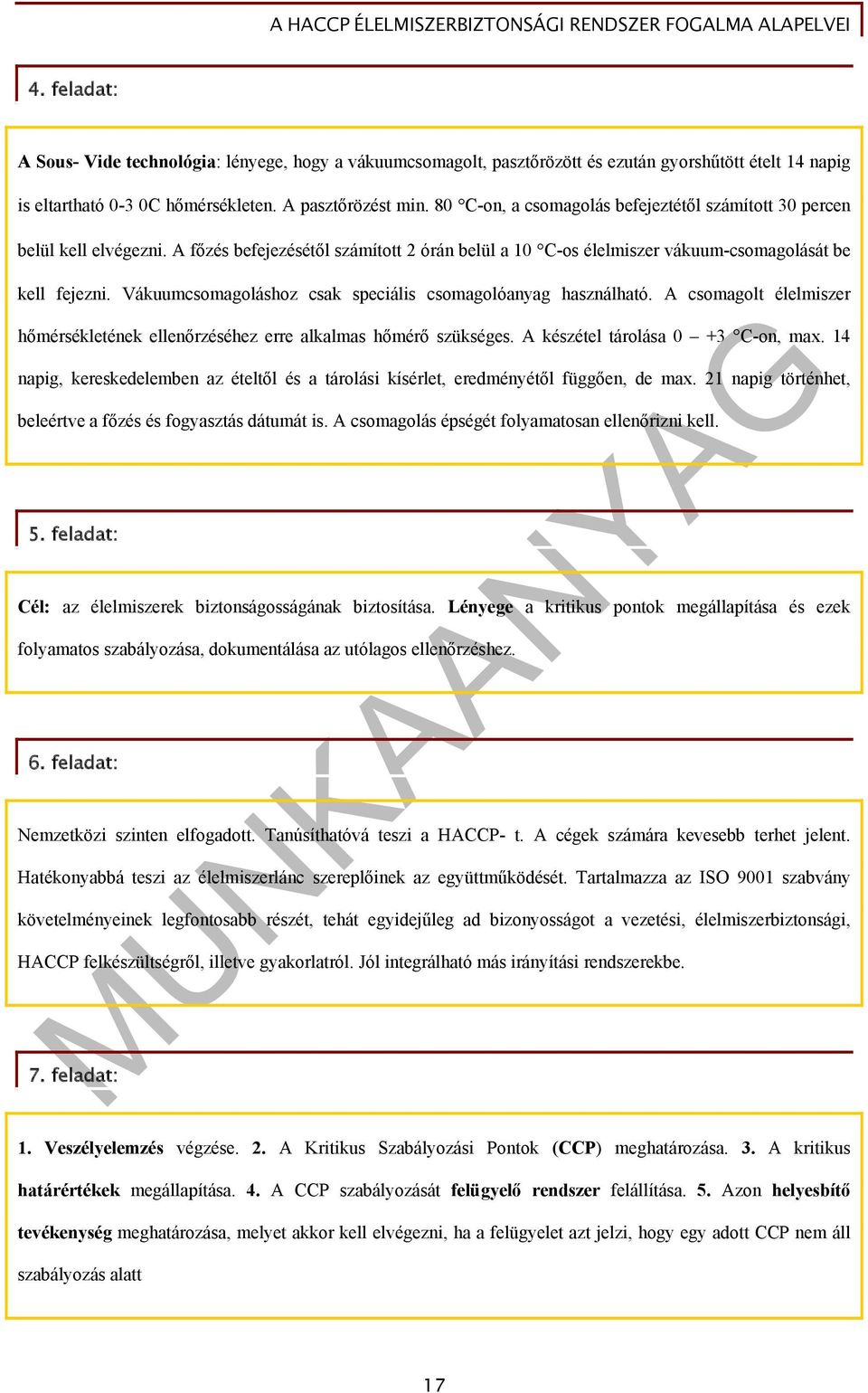 Vákuumcsomagoláshoz csak speciális csomagolóanyag használható. A csomagolt élelmiszer hőmérsékletének ellenőrzéséhez erre alkalmas hőmérő szükséges. A készétel tárolása 0 +3 C-on, max.