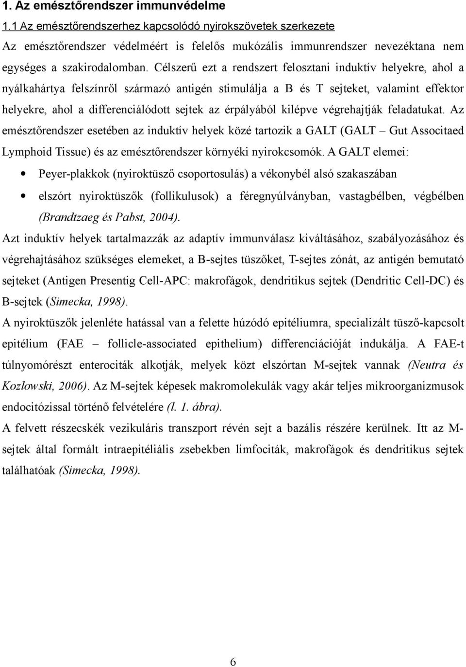 Célszerű ezt a rendszert felosztani induktív helyekre, ahol a nyálkahártya felszínről származó antigén stimulálja a B és T sejteket, valamint effektor helyekre, ahol a differenciálódott sejtek az