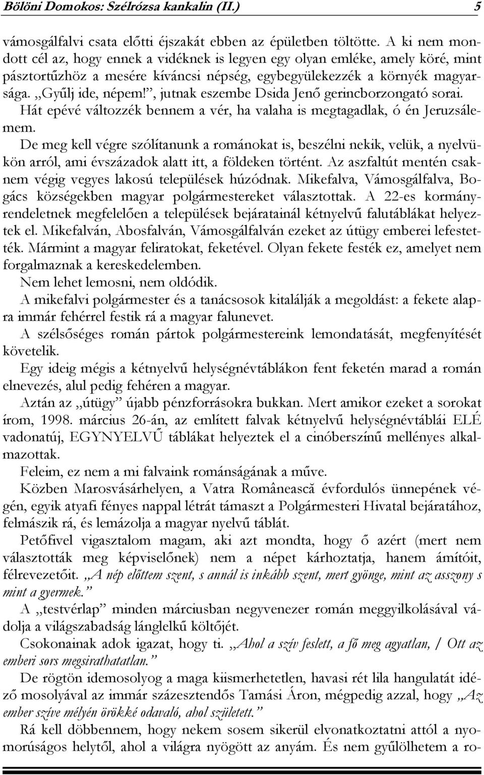 , jutnak eszembe Dsida Jenő gerincborzongató sorai. Hát epévé változzék bennem a vér, ha valaha is megtagadlak, ó én Jeruzsálemem.