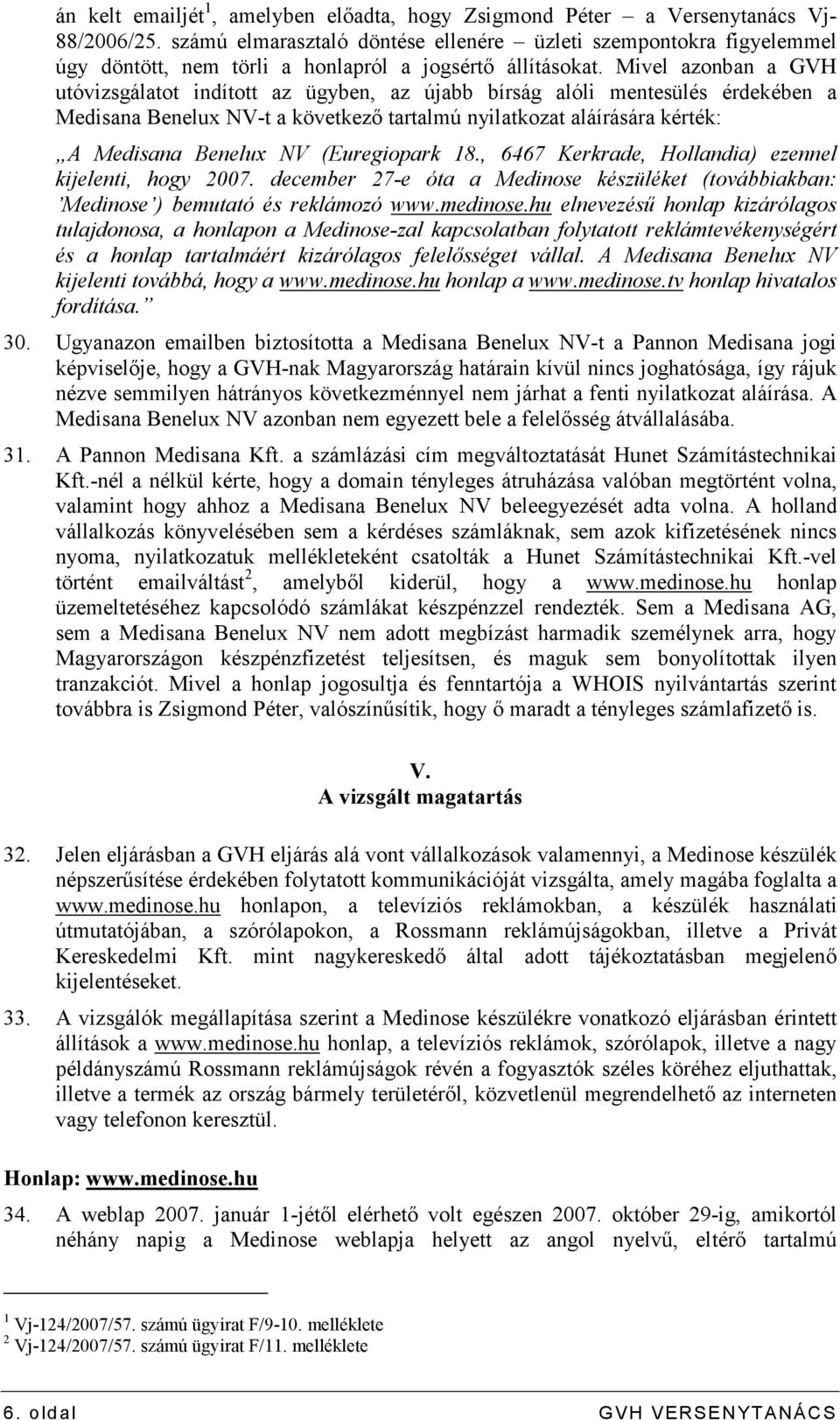 Mivel azonban a GVH utóvizsgálatot indított az ügyben, az újabb bírság alóli mentesülés érdekében a Medisana Benelux NV-t a következı tartalmú nyilatkozat aláírására kérték: A Medisana Benelux NV