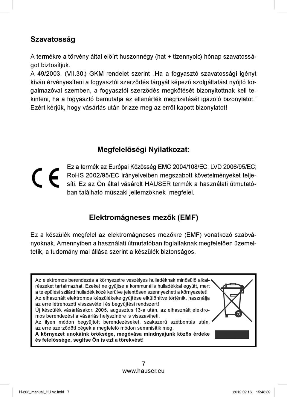 bizonyítottnak kell tekinteni, ha a fogyasztó bemutatja az ellenérték megfi zetését igazoló bizonylatot. Ezért kérjük, hogy vásárlás után őrizze meg az erről kapott bizonylatot!