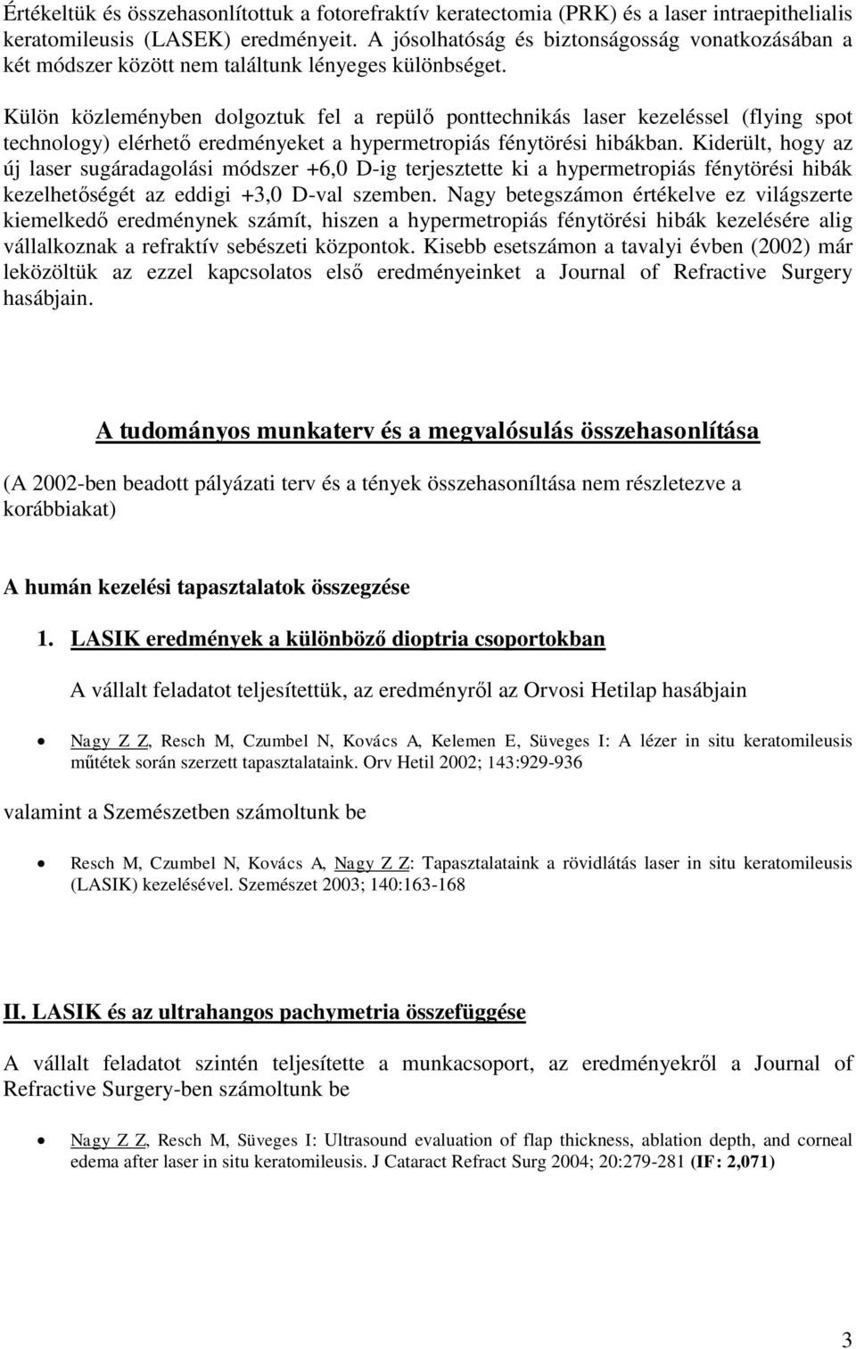 Külön közleményben dolgoztuk fel a repülő ponttechnikás laser kezeléssel (flying spot technology) elérhető eredményeket a hypermetropiás fénytörési hibákban.