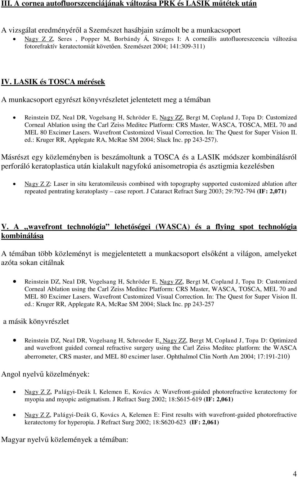 LASIK és TOSCA mérések A munkacsoport egyrészt könyvrészletet jelentetett meg a témában Reinstein DZ, Neal DR, Vogelsang H, Schröder E, Nagy ZZ, Bergt M, Copland J, Topa D: Customized Corneal