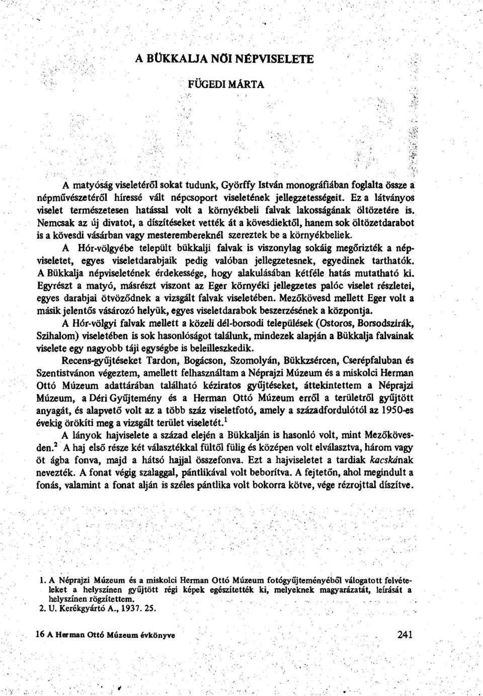 Nemcsak az új divatot, a díszítéseket vették át a kövesdiektől, hanem sok öltözetdarabot is a kövesdi vásárban vagy mesterembereknél szereztek be a környékbeliek.