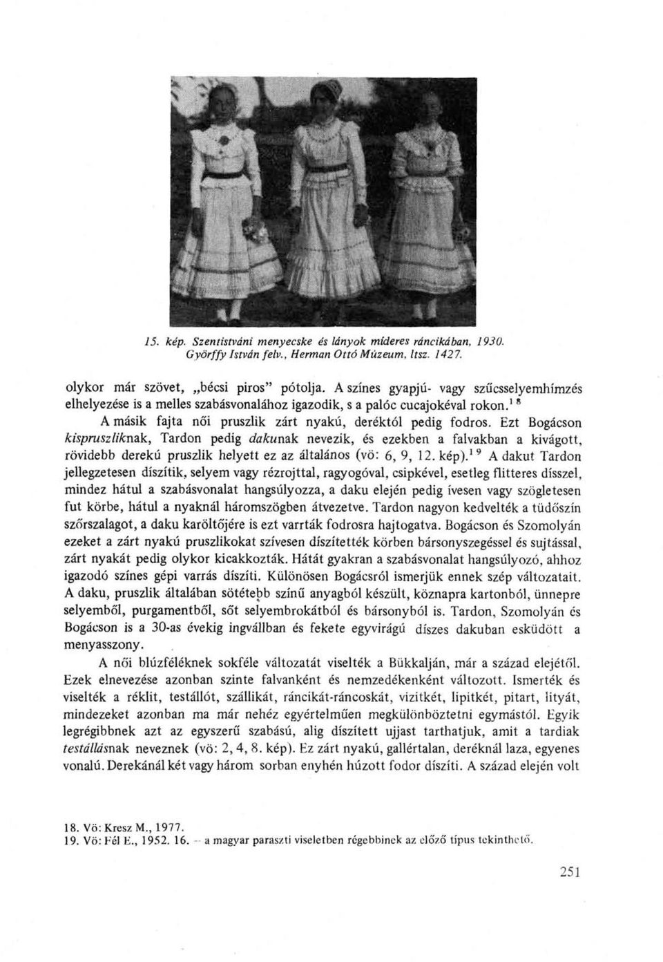 Ezt Bogácson kispruszliknak, Tardon pedig dakunak nevezik, és ezekben a falvakban a kivágott, rövidebb derekú pruszlik helyett ez az általános (vö: 6, 9, 12. kép).