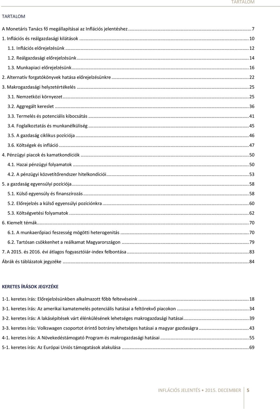 .. 1 3.. Foglalkoztatás és munkanélküliség... 5 3.5. A gazdaság ciklikus pozíciója... 3.. Költségek és infláció... 7. Pénzügyi piacok és kamatkondíciók... 5.1. Hazai pénzügyi folyamatok... 5.. A pénzügyi közvetítőrendszer hitelkondíciói.