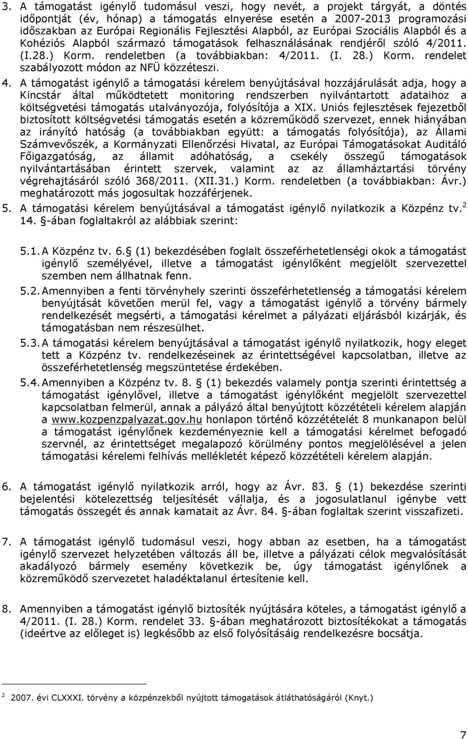 4. A támogatást igénylő a támogatási kérelem benyújtásával hozzájárulását adja, hogy a Kincstár által működtetett monitoring rendszerben nyilvántartott adataihoz a költségvetési támogatás