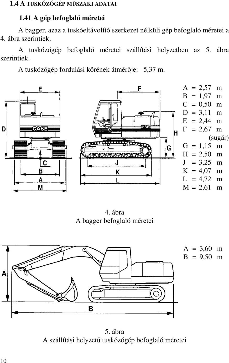 A tuskózógép befoglaló méretei szállítási helyzetben az 5. ábra szerintiek. A tuskózógép fordulási körének átmérője: 5,37 m.