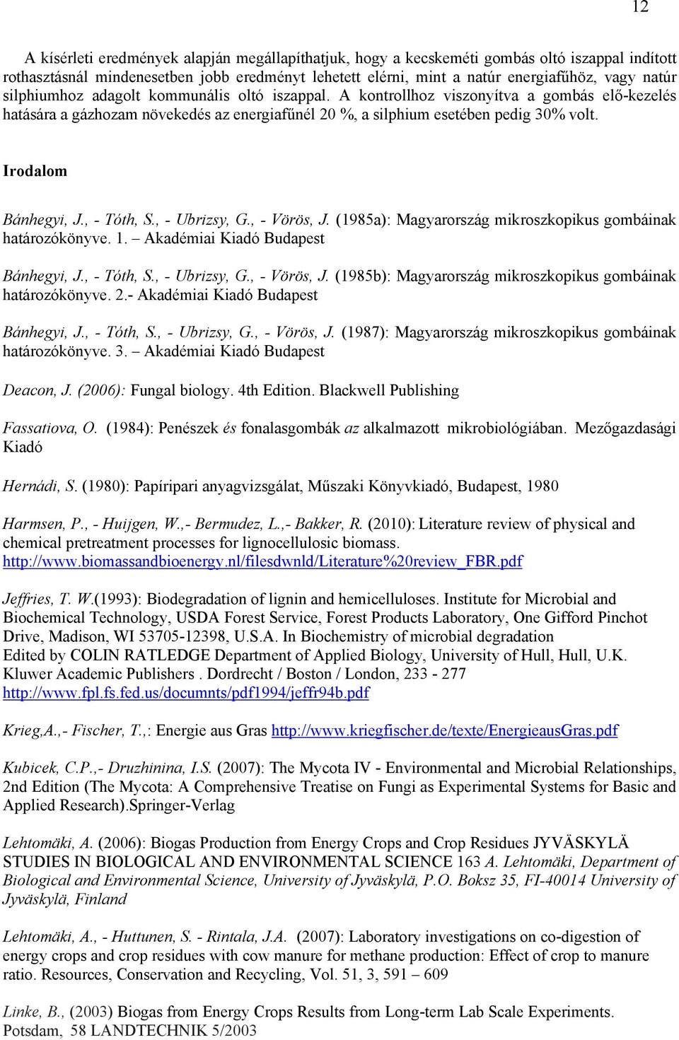 Irodalom Bánhegyi, J., - Tóth, S., - Ubrizsy, G., - Vörös, J. (1985a): Magyarország mikroszkopikus gombáinak határozókönyve. 1. Akadémiai Kiadó Budapest Bánhegyi, J., - Tóth, S., - Ubrizsy, G., - Vörös, J. (1985b): Magyarország mikroszkopikus gombáinak határozókönyve.