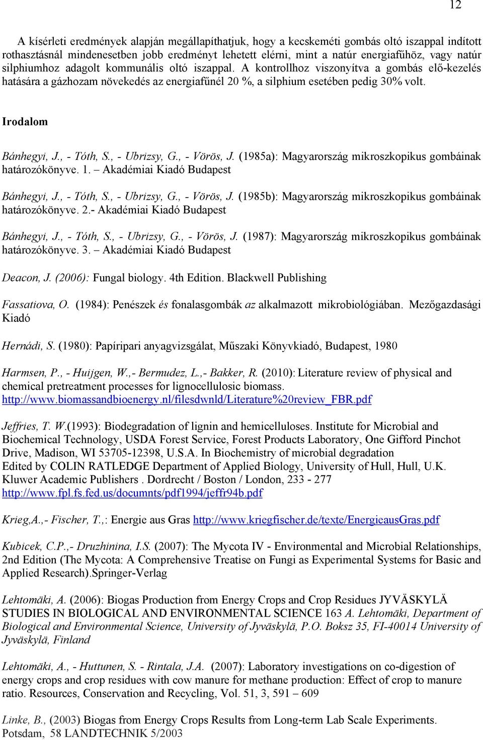 Irodalom Bánhegyi, J., - Tóth, S., - Ubrizsy, G., - Vörös, J. (1985a): Magyarország mikroszkopikus gombáinak határozókönyve. 1. Akadémiai Kiadó Budapest Bánhegyi, J., - Tóth, S., - Ubrizsy, G., - Vörös, J. (1985b): Magyarország mikroszkopikus gombáinak határozókönyve.